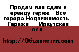 Продам или сдам в аренду гараж - Все города Недвижимость » Гаражи   . Иркутская обл.